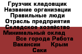 Грузчик-кладовщик › Название организации ­ Правильные люди › Отрасль предприятия ­ Складское хозяйство › Минимальный оклад ­ 26 000 - Все города Работа » Вакансии   . Крым,Саки